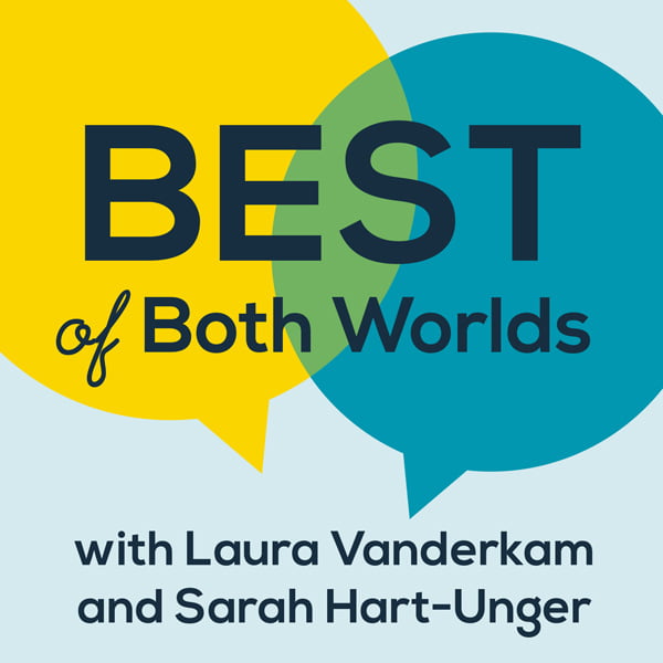 Best of Both Worlds, with Laura Vanderkam & Sarah Hart-Unger